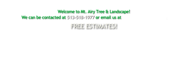 
Welcome to Mt. Airy Tree & Landscape! 
We can be contacted at 513-518-1977 or email us at mt.airytree@gmail.com
FREE ESTIMATES!